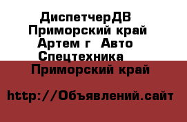 ДиспетчерДВ - Приморский край, Артем г. Авто » Спецтехника   . Приморский край